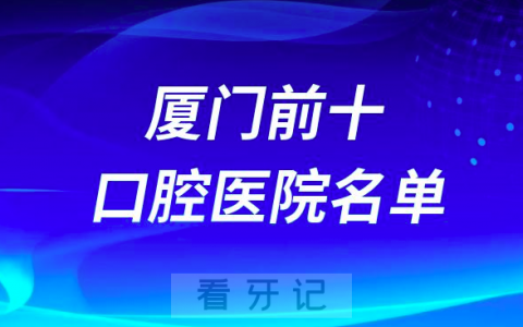 厦门口腔医院排名前十有哪些？名单来了