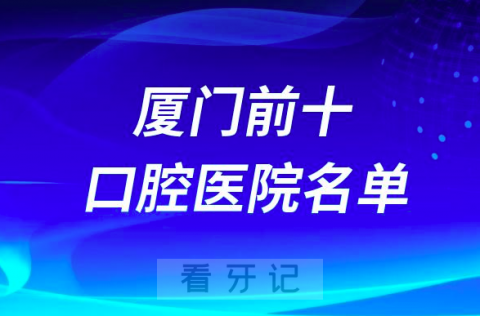 厦门口腔医院排名前十有哪些？公立私立名单来了