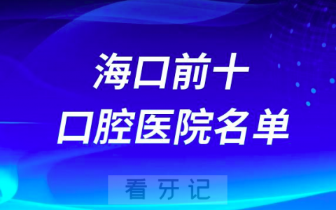 海口口腔医院排名前十有哪些？名单来了