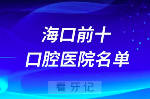 海口口腔医院排名前十有哪些？公立私立名单来了