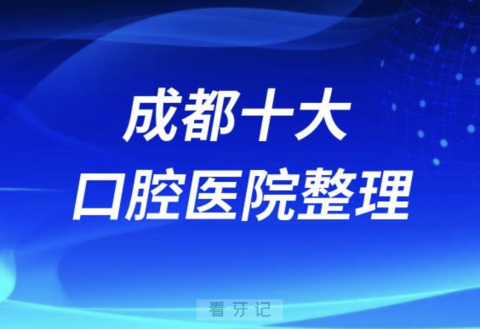 成都口腔医院排名前十有哪些？公立私立名单来了