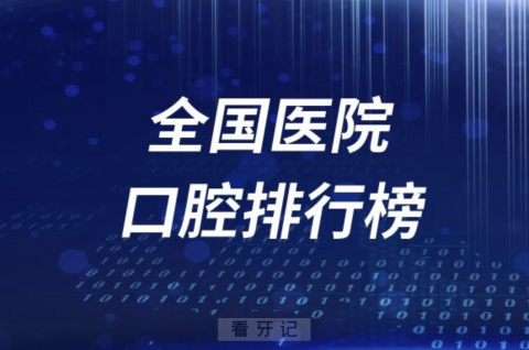 全国口腔医学医院学科排行榜TOP100名单出炉