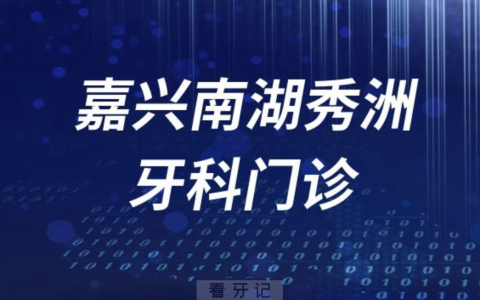 嘉兴南湖秀洲牙科门诊有哪些？最新名单来了