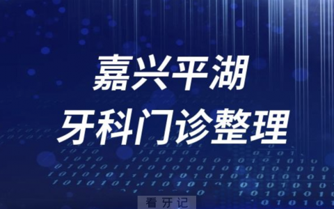 嘉兴平湖牙科医院有哪些？最新牙科名单来了