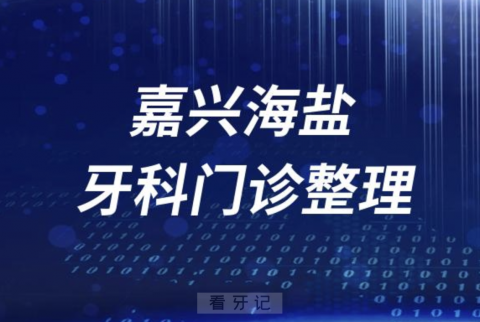 嘉兴海盐牙科医院有哪些？最新牙科名单来了