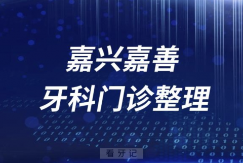 嘉兴嘉善牙科医院有哪些？最新牙科名单来了