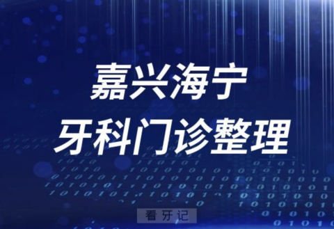 嘉兴海宁牙科医院有哪些？最新口腔名单来了