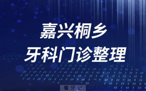 嘉兴桐乡牙科医院有哪些？最新口腔名单来了