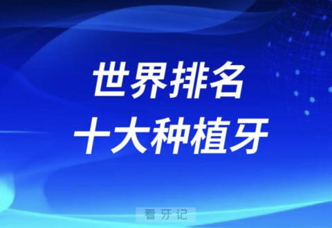 世界排名十大种植牙价格排行榜前十名单