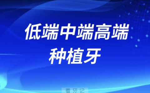 低端中端高端种植牙有哪些？全网最全名单来了！