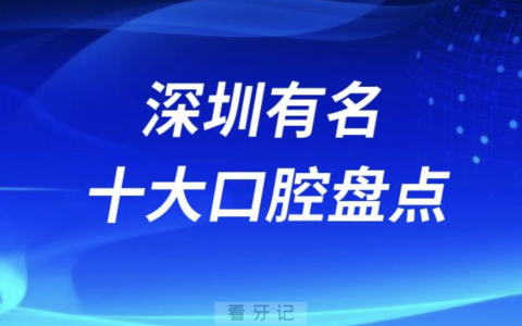 深圳有名的牙科医院前十有哪些？名单来了
