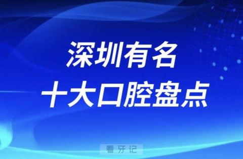 深圳有名的牙科医院前十有哪些？公办私立名单来了