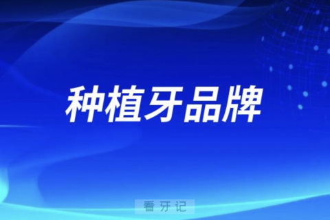 国内最优秀的种植牙品牌有哪些？请举几个例子