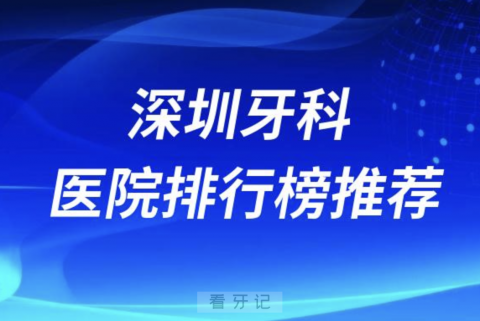 深圳口腔医院排行榜前十名有哪些？最新名单发布