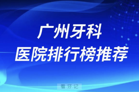 广州口腔医院排行榜前十名有哪些？最新名单发布