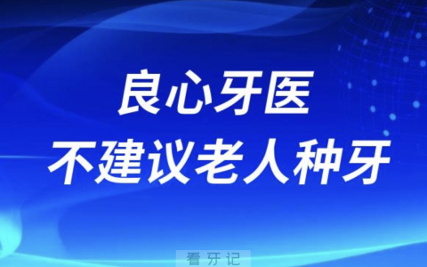 良心牙医不建议60岁70岁以上老年人种牙