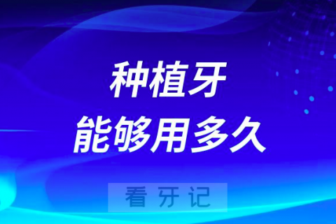 良心牙医告诉你一辈子的种植牙能够用多久？