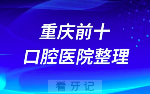 重庆做种植牙前十口腔医院有哪些？最新名单来了！