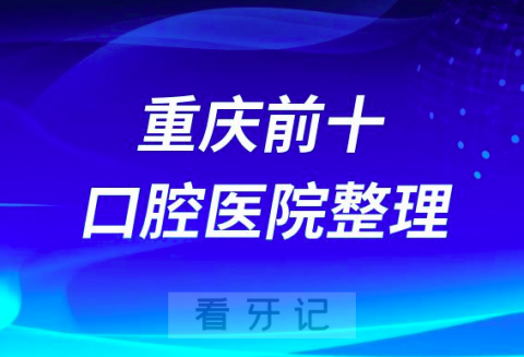 重庆做种植牙前十口腔医院有哪些？最新名单来了！