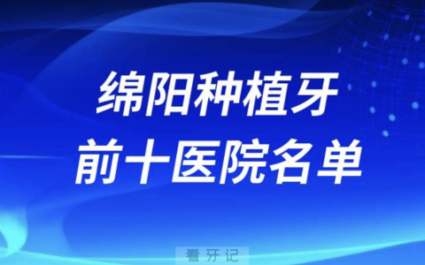 绵阳种植牙前十口腔医院有哪些？最新牙科名单来了！