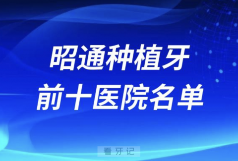 昭通种植牙医院前十榜单有哪些？最新牙科名单来了！