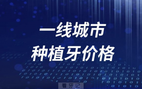 国内一线城市种植牙价格一览表2023-2024