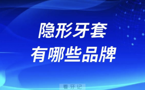 国内最好的隐形牙套有哪些品牌？价格多少钱？名单来了！