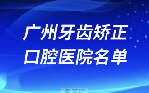 广州地区牙齿矫正口腔医院有哪些？排名前十名单来了