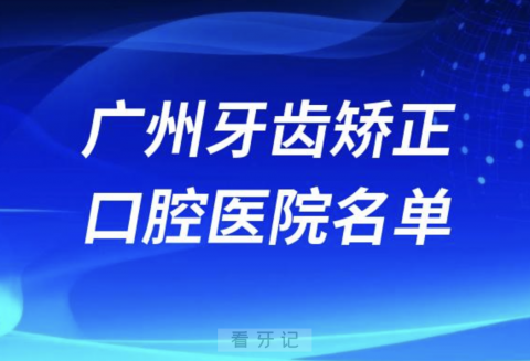 广州地区牙齿矫正口腔医院有哪些？排名前十名单来了