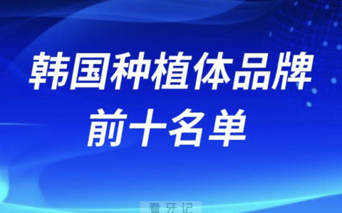韩国种植体品牌有哪些推荐？排行榜前十名单来了