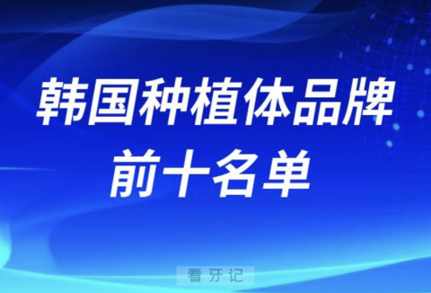 韩国种植体品牌有哪些推荐？排行榜前十名单来了