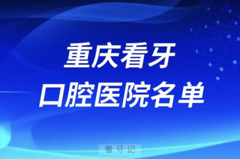 重庆口腔医院看牙前十名有哪些？公立私立名单来了