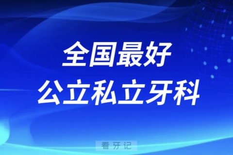 全国最好公立私立牙科医院有哪些？排名前十名单来了