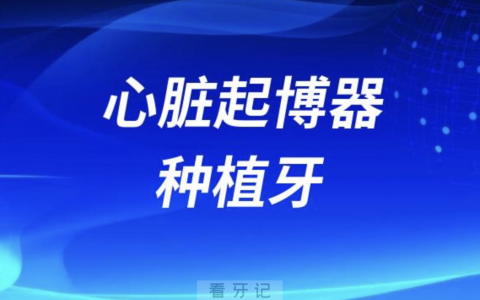 植入了心脏起博器的老年人能不能做种植牙？看看医生怎么说