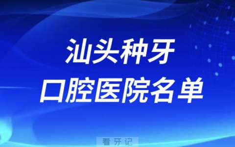 汕头种植牙口腔医院有哪些？排名前十公私名单来了
