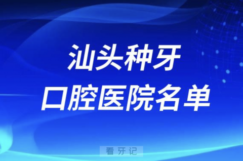 汕头种植牙口腔医院有哪些？排名前十公私名单来了