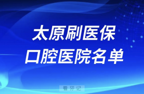 太原可刷医保卡报销牙科医院有哪些？私立名单来了