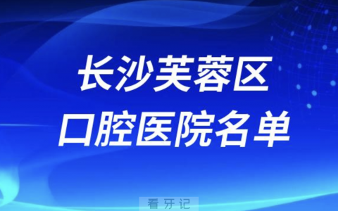 长沙芙蓉区的口腔医院排行榜前十有哪些？最新名单来了