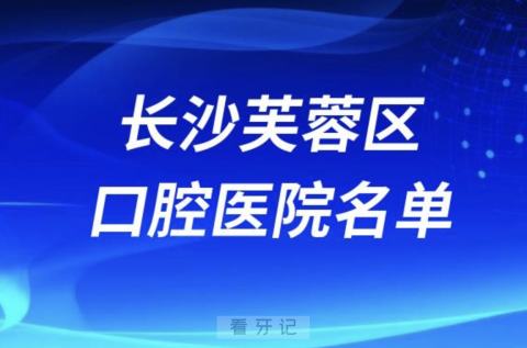 长沙芙蓉区的口腔医院排行榜前十有哪些？最新名单来了