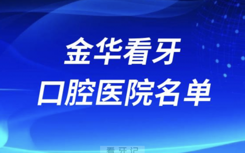 金华看牙口腔医院排行榜前十有哪些？最新名单来了