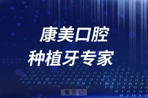 兰州康美口腔种植牙专家有哪些？最新团队名单来了