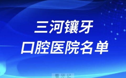 三河镶牙医院排行榜前十有哪些？最新名单来了