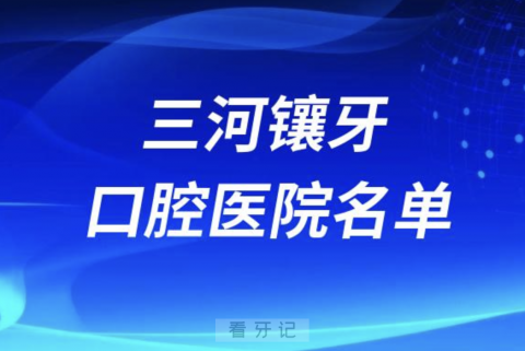 三河镶牙医院排行榜前十有哪些？最新名单来了