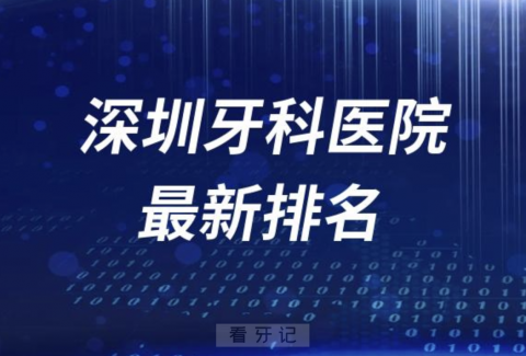 深圳牙科医院排名前十有哪些？公立私立名单来了