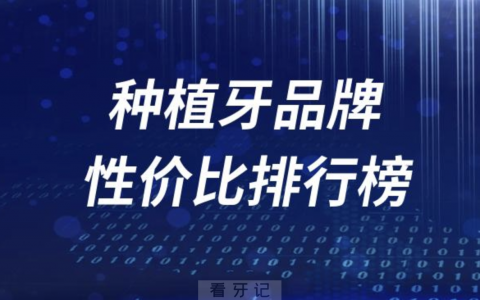 种植牙十大品牌性价比排行榜前十名单（含国产进口）