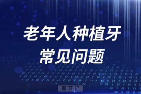 老年人做种植牙常见问题有哪些？最新解读来了