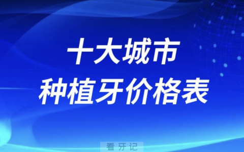 2023年全国十大城市种植牙价格表价目参考