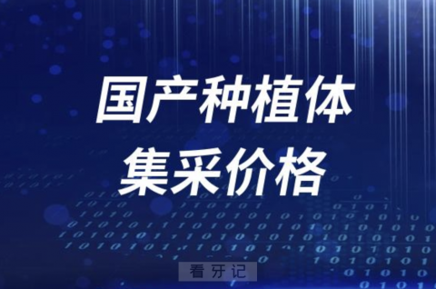 国产种植体集采价格最低多少钱？最新解读来了