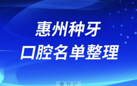 惠州做种植牙好的牙科医院排名前十有哪些？最新名单来了