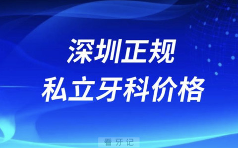 深圳正规私立牙科医院价格表2023~2024